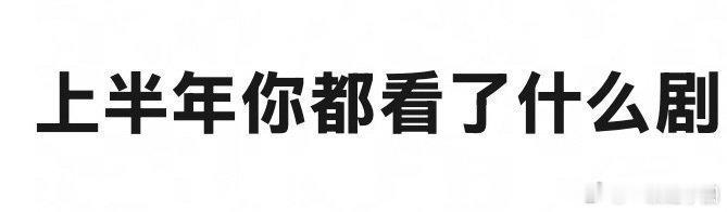 上半年，你们都看了哪些剧[可爱][可爱]？ ​​​