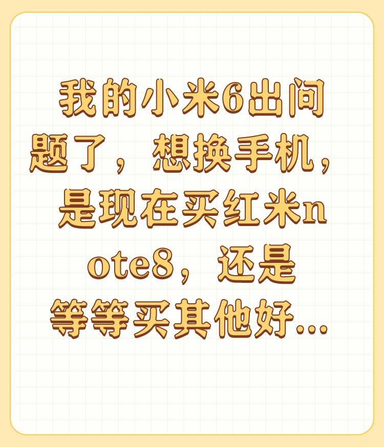 我的小米6出问题了，想换手机，是现在买红米note8，还是等等买其他好点的？
