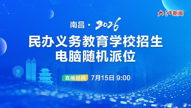 【大江新闻直播南昌民办学校派位】7月15日9时，南昌市2026年民办义务教育学校