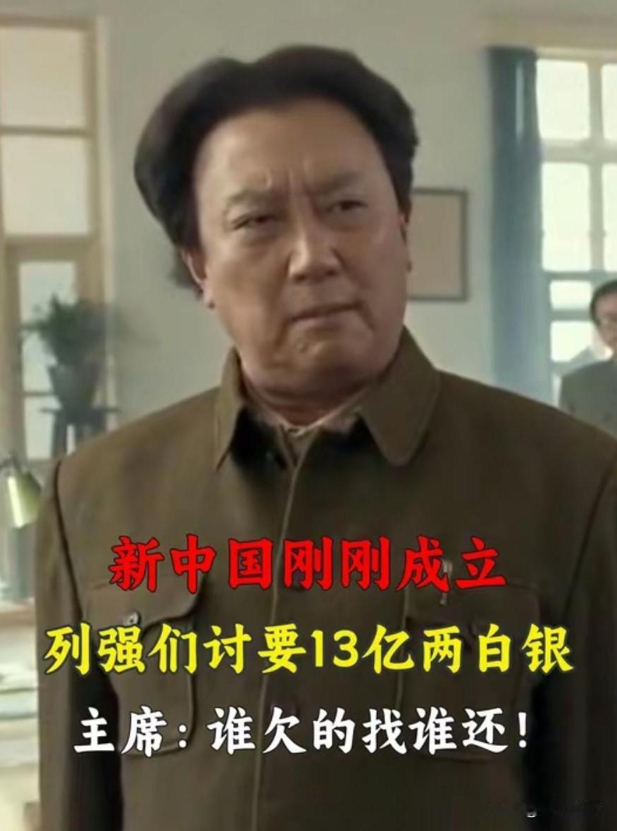 新中国成立之，列强索要13亿两白银，毛主席说：谁欠的找谁要！
 
这笔债压根就不