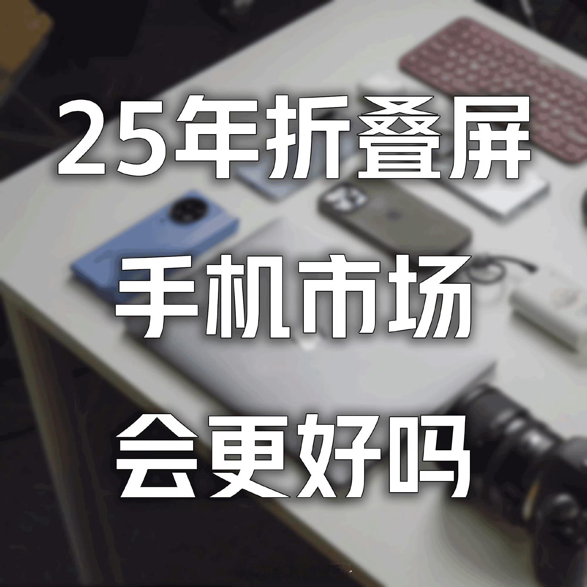 25年折叠屏手机市场会更好吗 2025年折叠屏手机市场既有机遇，也会有新的挑战，