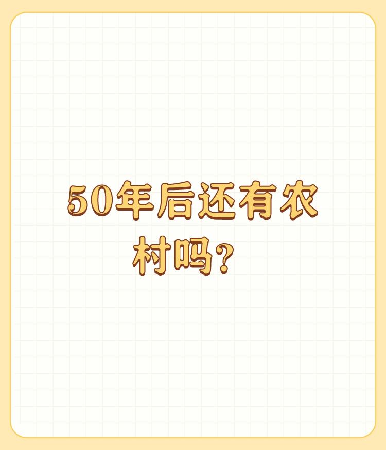 50年后还有农村吗？

难说！也有可能粮肉蔬菜水果绝大部分从厂里生产出来。科技的