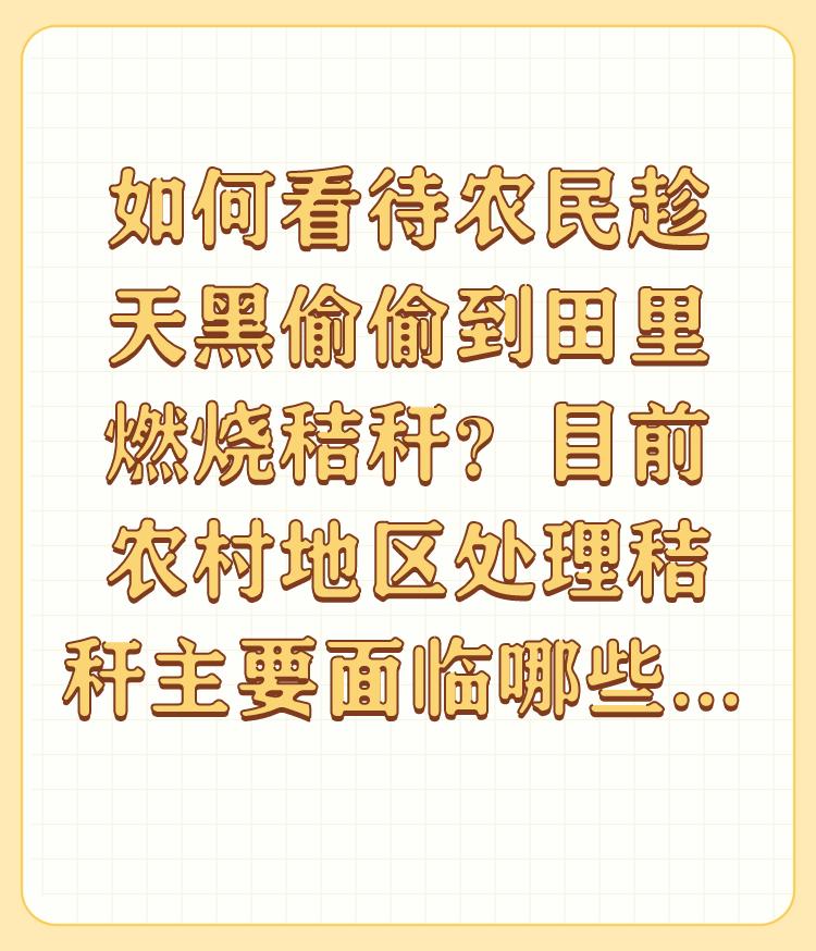 如何看待农民趁天黑偷偷到田里燃烧秸秆？目前农村地区处理秸秆主要面临哪些问题？
