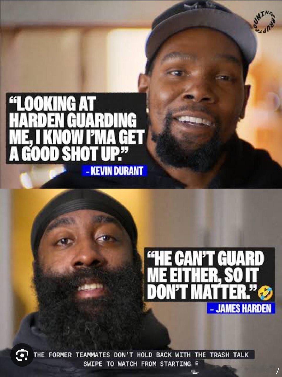 此前的《先发五人》中KD：“哈登防我，我可以随便投。”哈登：“他也防不住我，所以