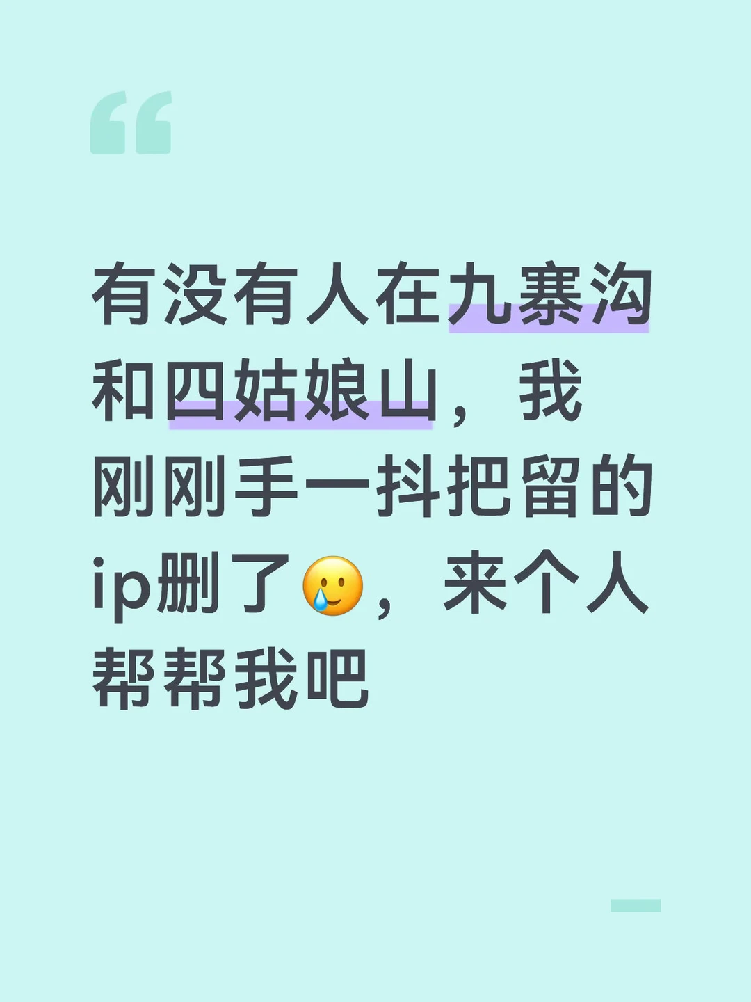 有没有人在九寨沟和四姑娘山，我刚刚手一抖把留的ip删了🥲，来个人帮帮我吧