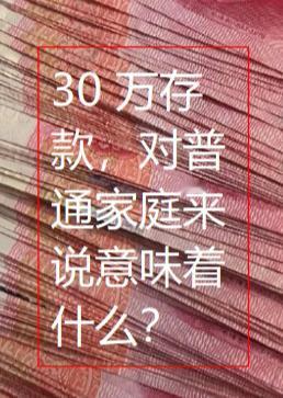 30 万存款，对普通家庭来说意味着什么？30万存款对普通人来说，不是用来花的，而