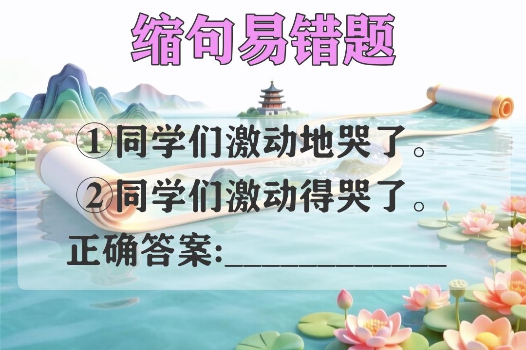 考一考你的语文水平!
常考易错缩句题:
①同学们激动地哭了。
②同学们激动得哭了