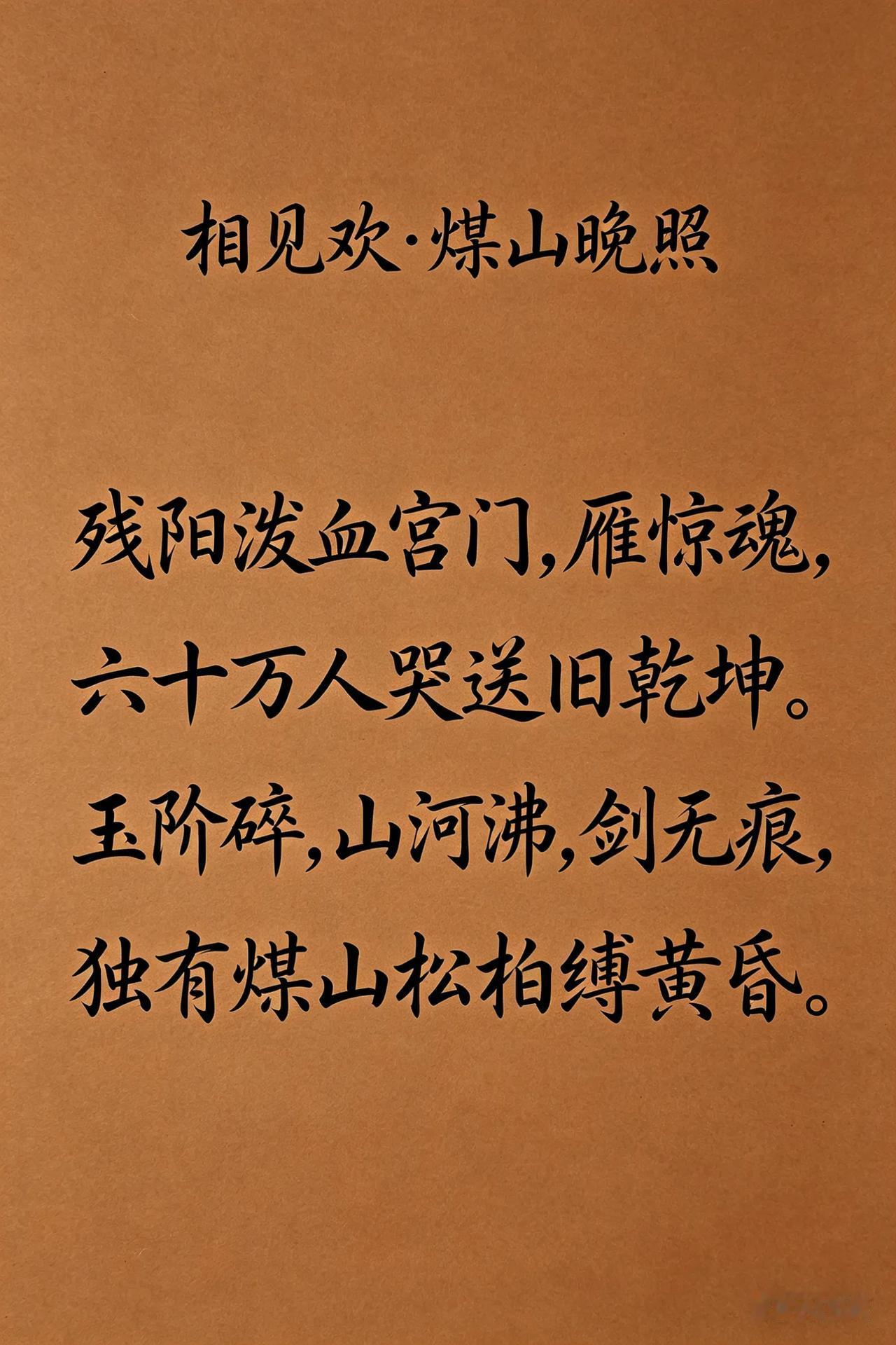 《相见欢·煤山晚照》
残阳泼血宫门
雁惊魂
六十万人哭送旧乾坤
玉阶碎
山河沸