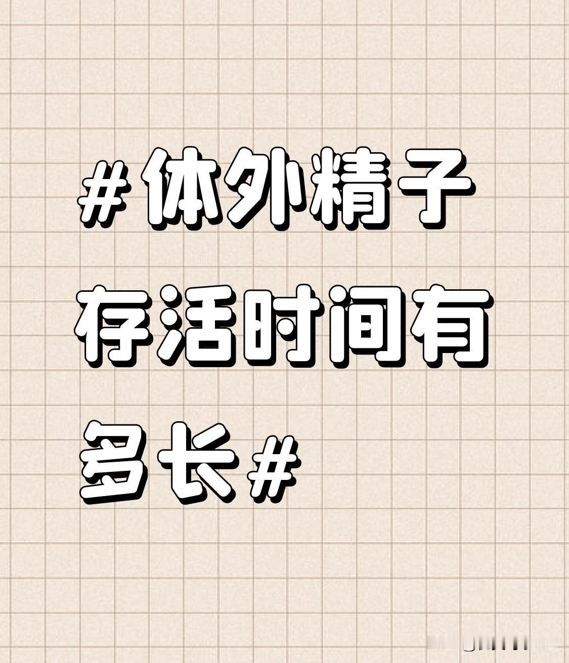 之前做备孕功课特意查过，体外精子的存活时间真的和大家想的差很多。
要是直接暴露在