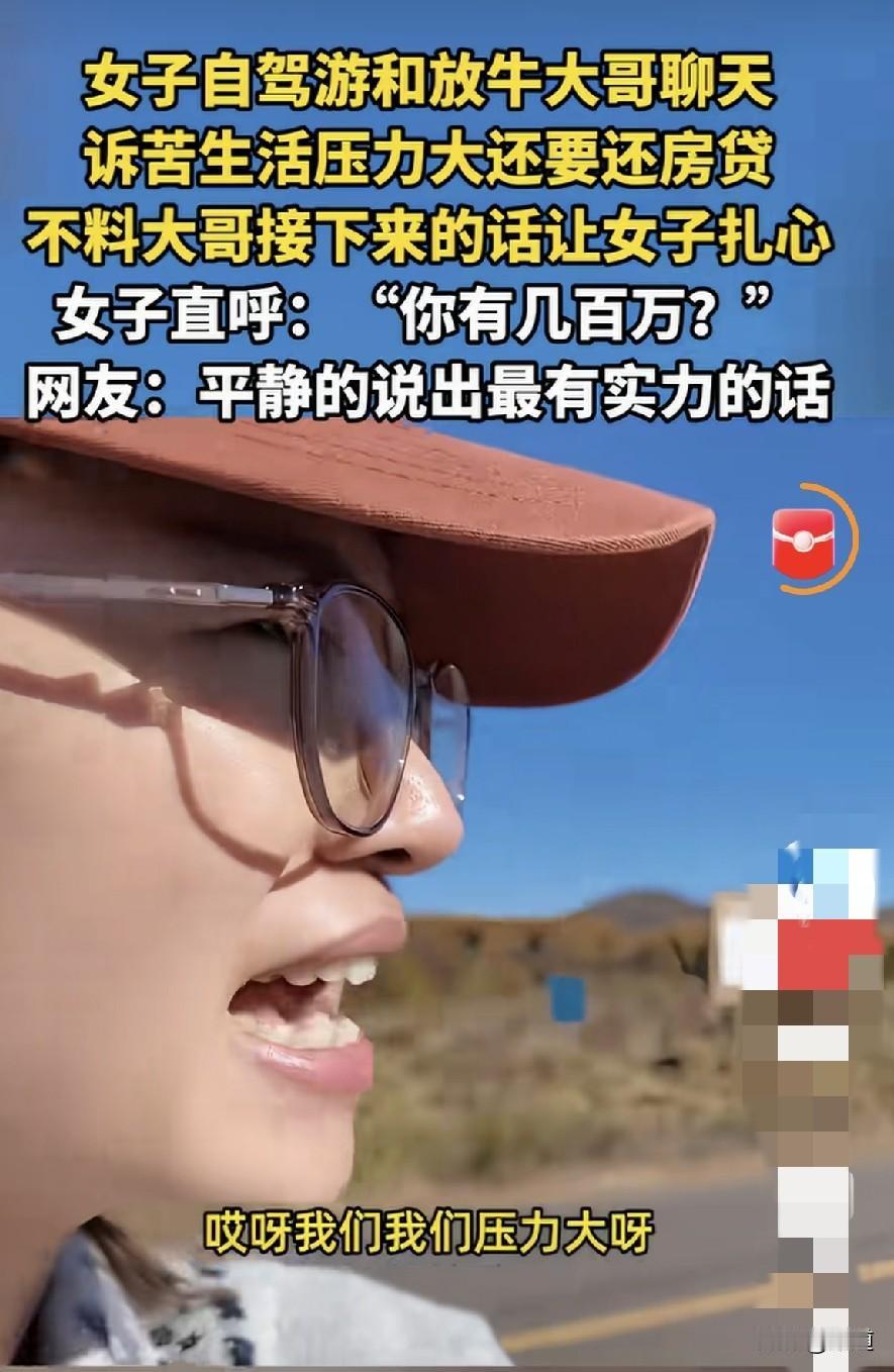 女子去内蒙古自驾游，和当地放牛大哥聊天。
女子说，我们压力大，要还房贷车贷。
大