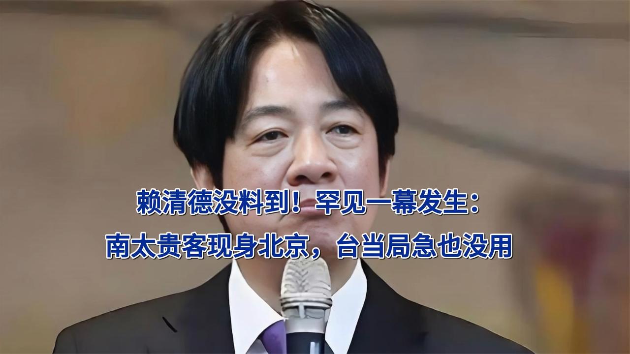 赖清德没料到！罕见一幕发生：南太贵客现身北京，台当局急也没用