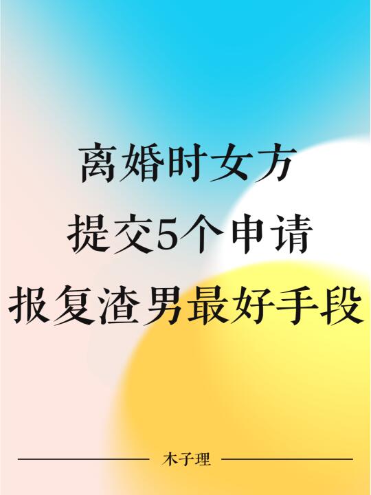 离婚时女方提交5个申请，报复渣男最好手段