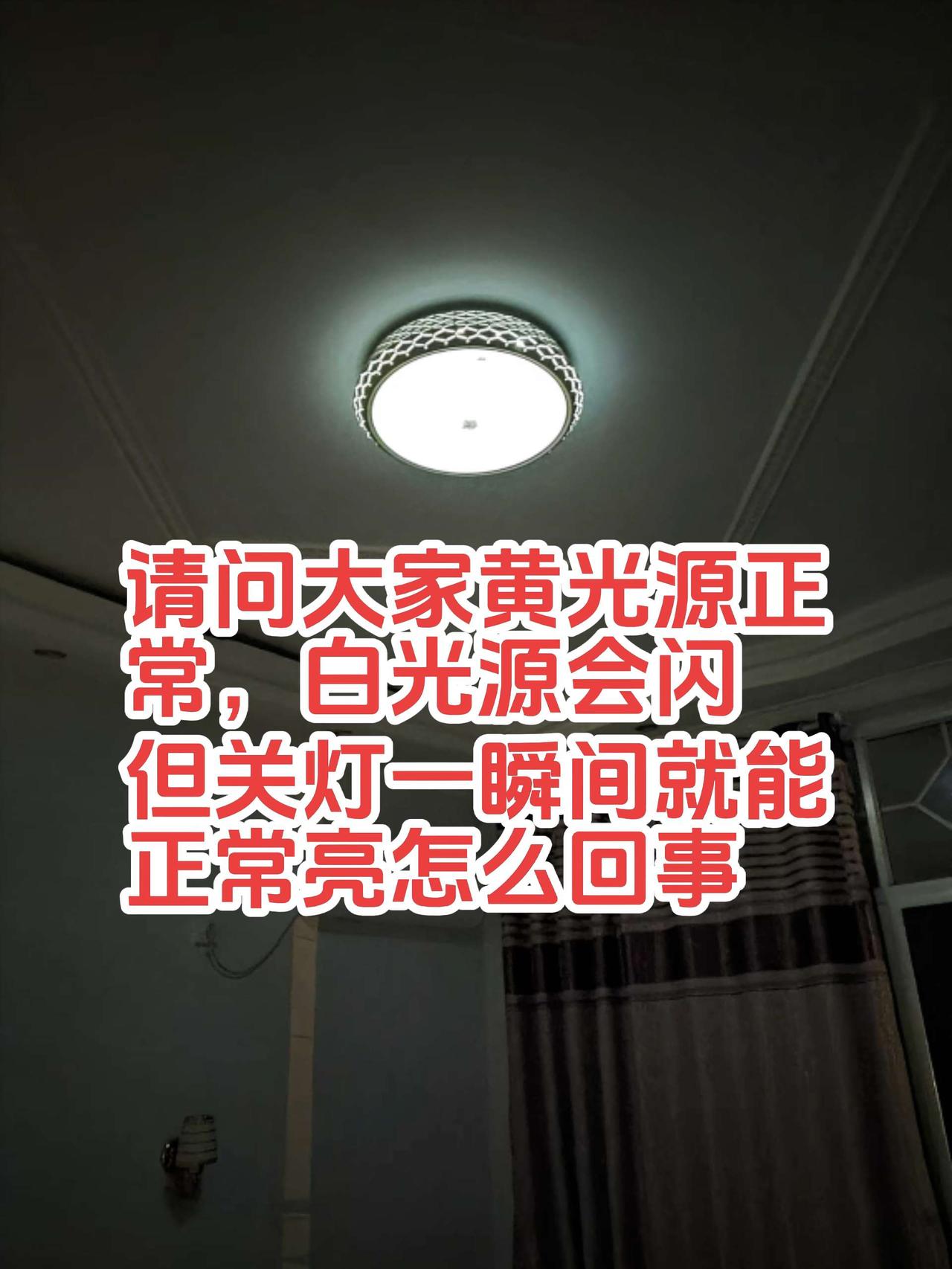 请问大家，卧室LED吸顶灯黄光源正常，白光源闪不够亮，关的一瞬间就能正常亮一下。