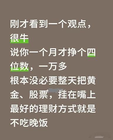 如果你一个月才挣四位数，你没有必要天天把理财，股票，黄金挂在嘴上，对你来说最好的