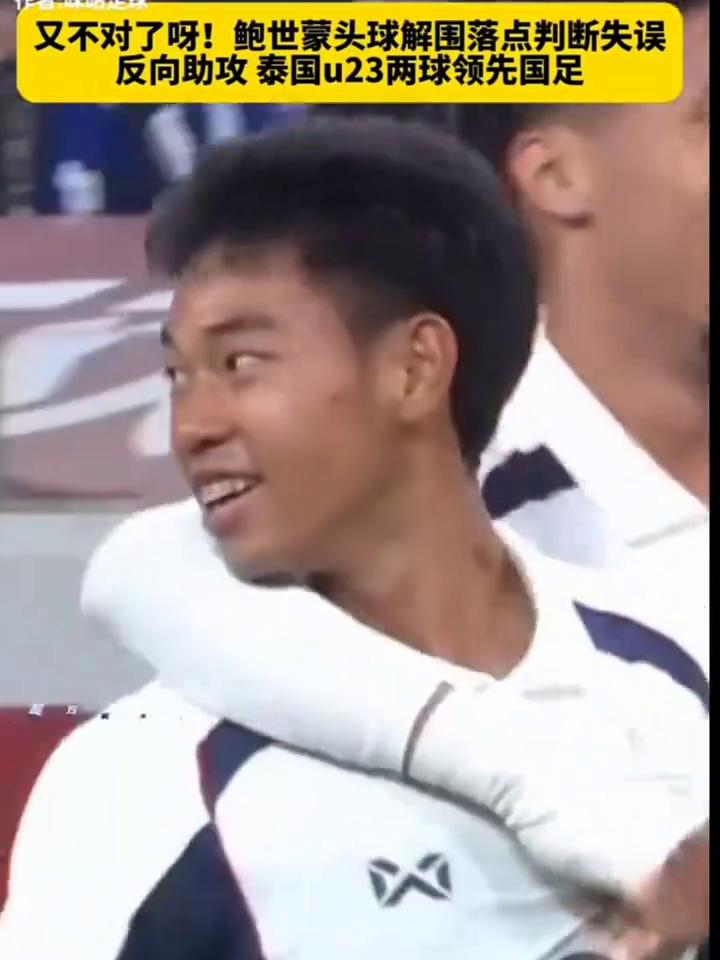 又不对了！鲍世蒙头球解围落点判断失误，反向助攻泰国u23两球领先国足，差万威攻入