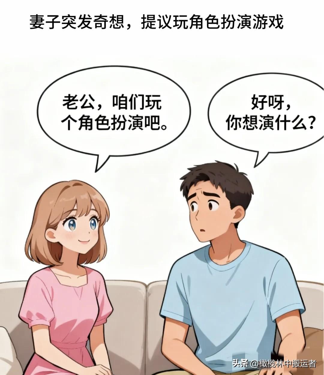 趣味漫画：妻子：老公，咱们玩个角色扮演吧。丈夫：好呀，你想演什么？妻子：我演一个