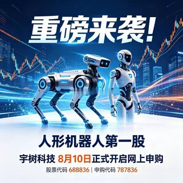 重磅来袭！人形机器人第一股宇树科技8月10日正式开启网上申购A股人形机器人赛道迎