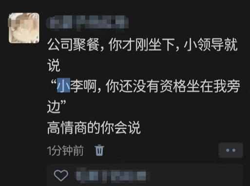 公司聚餐，你才刚坐下，小领导说：“小李啊，你还没有资格坐在我旁边”

高情商的你