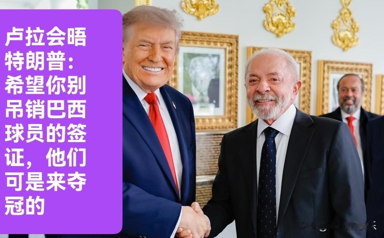 卢拉会晤特朗普：希望你别吊销巴西球员的签证，他们可是来夺冠的

    据外媒报