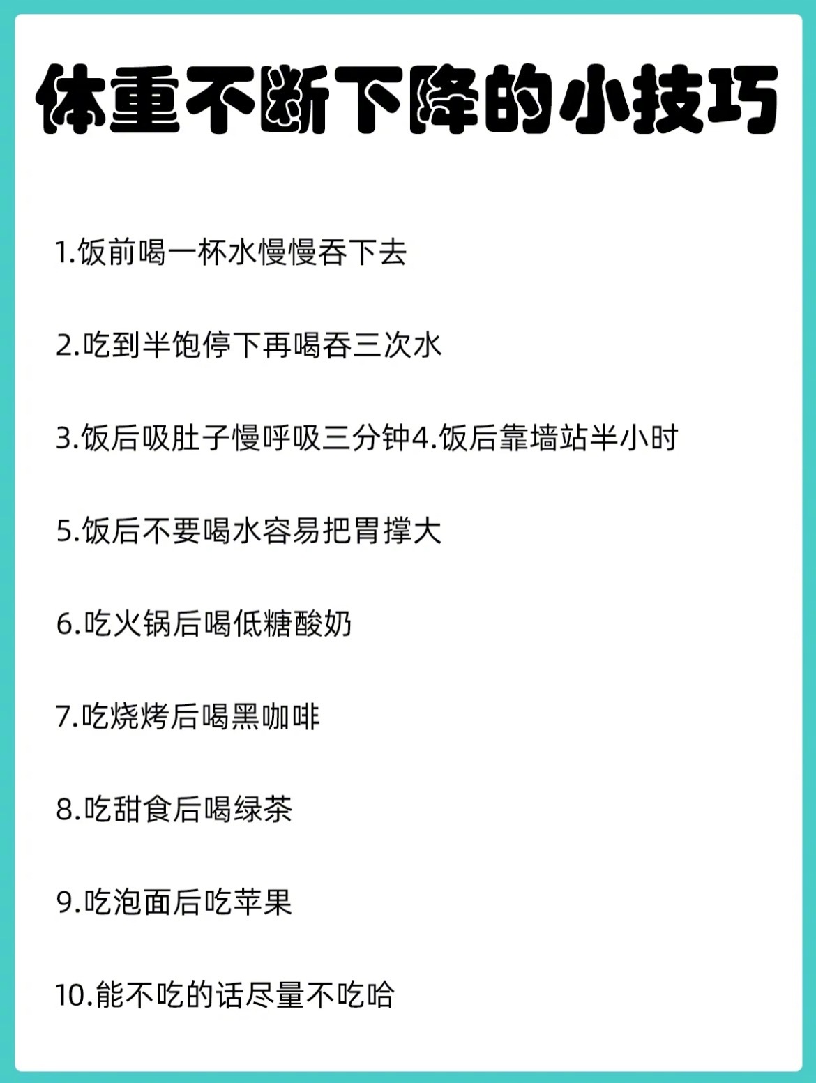“体重不断下降的10个技巧”1.饭前喝一杯水慢慢吞下去2.吃到半饱停下再喝吞三次