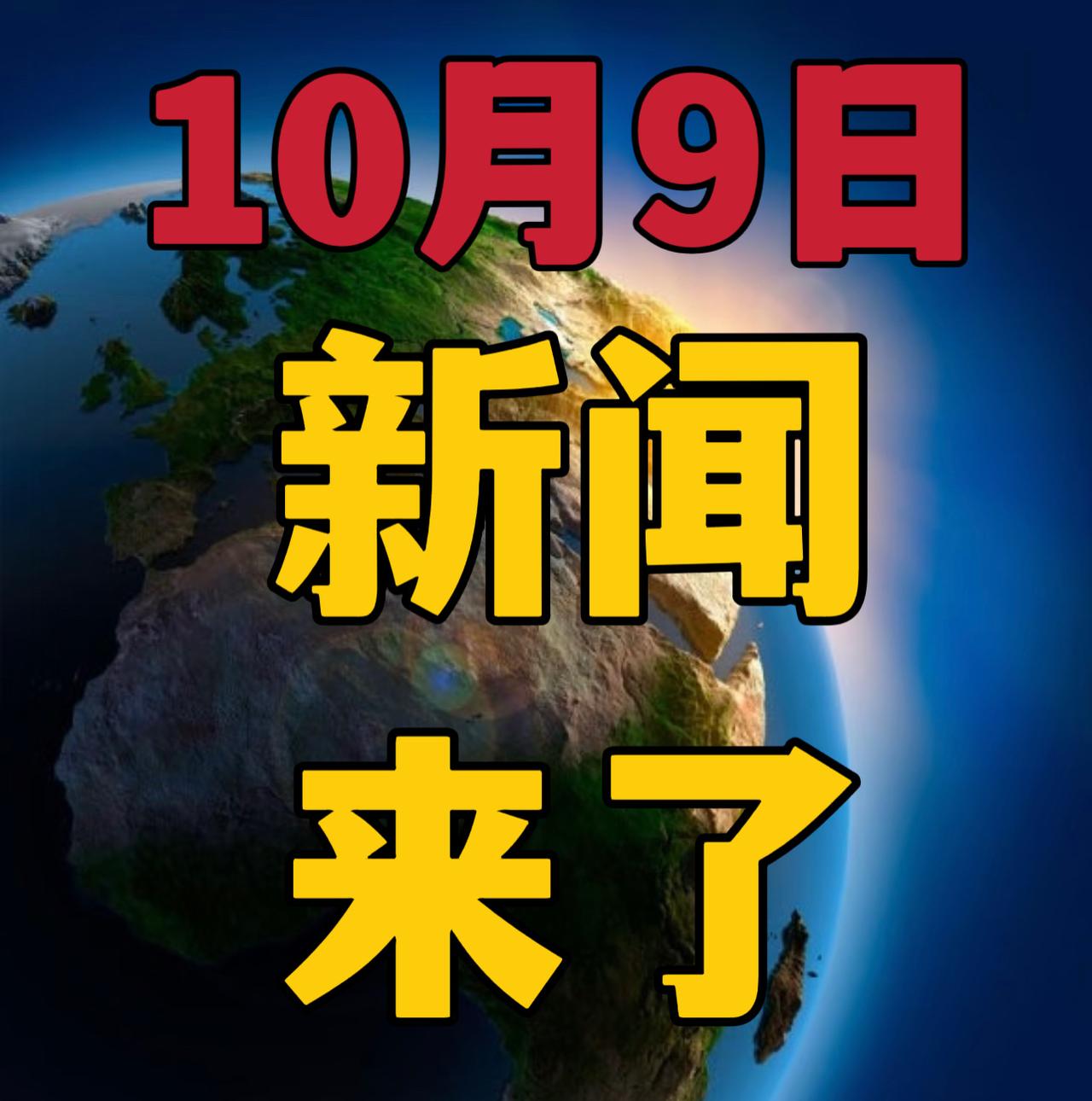 今日要闻，10月9号晚上19：45点前，刚刚发生的最新消息！

1，喜讯！喜讯！