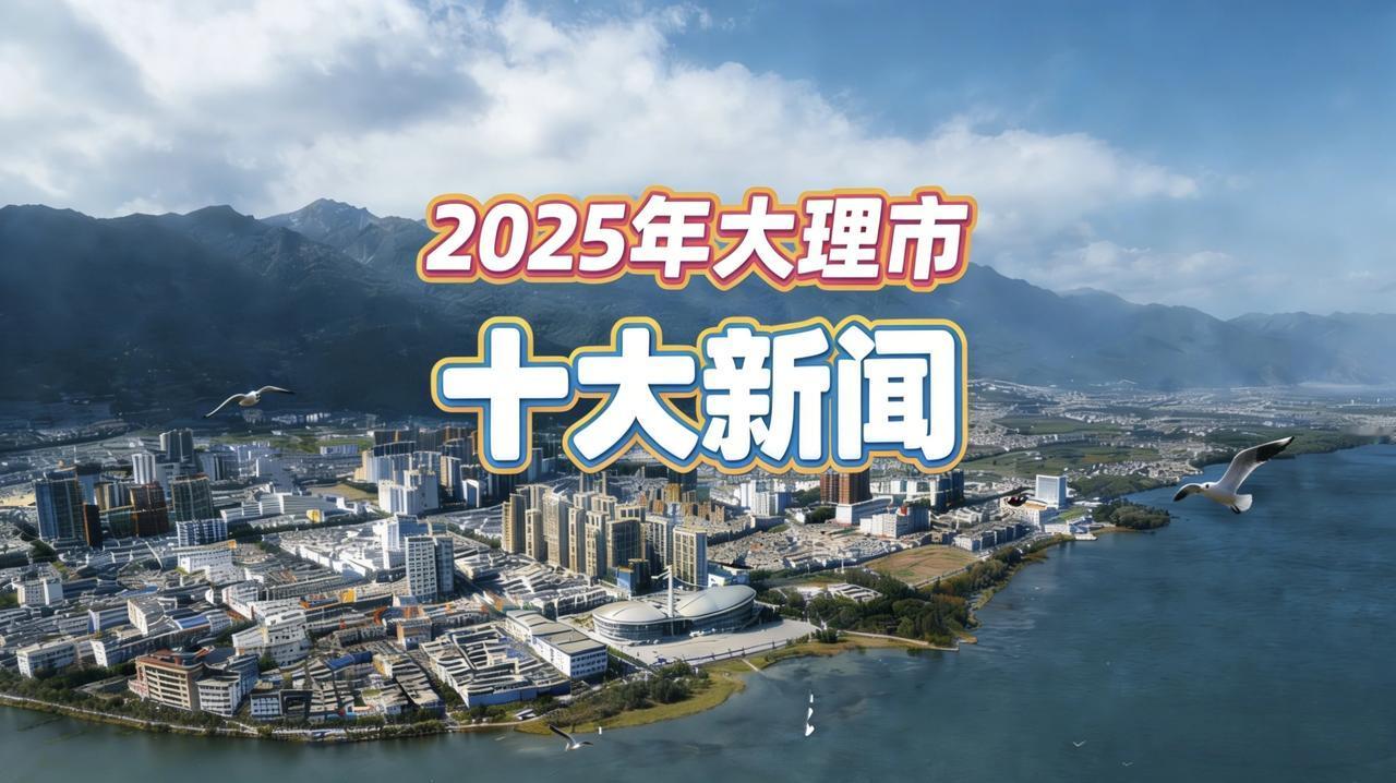 大理融媒搞了个“2025年大理市十大新闻”的盘点，这可太有意义了。这些新闻就像一