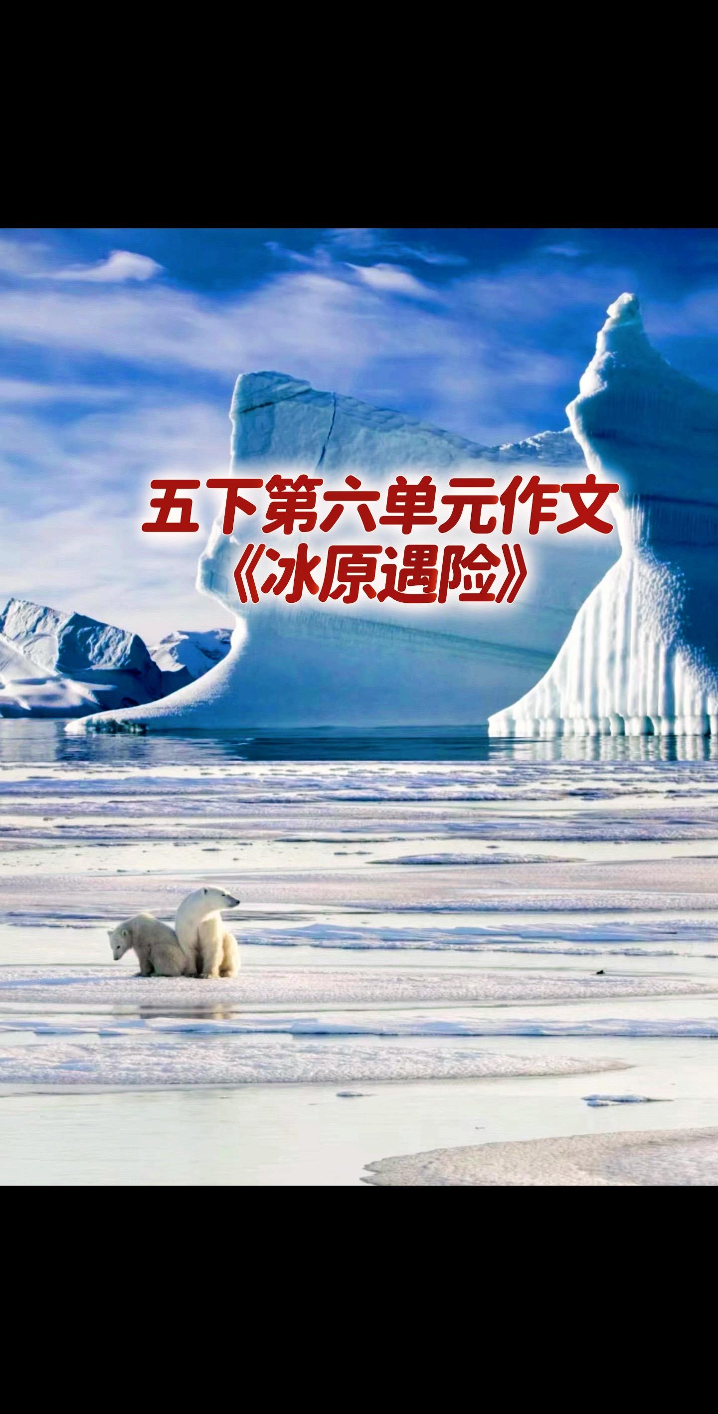 宝妈们，小学五年级下册第六单元作文《冰原遇险》～～～， 写作文并不难，多看，多背，多做仿写～～～，作文成绩不提升都！