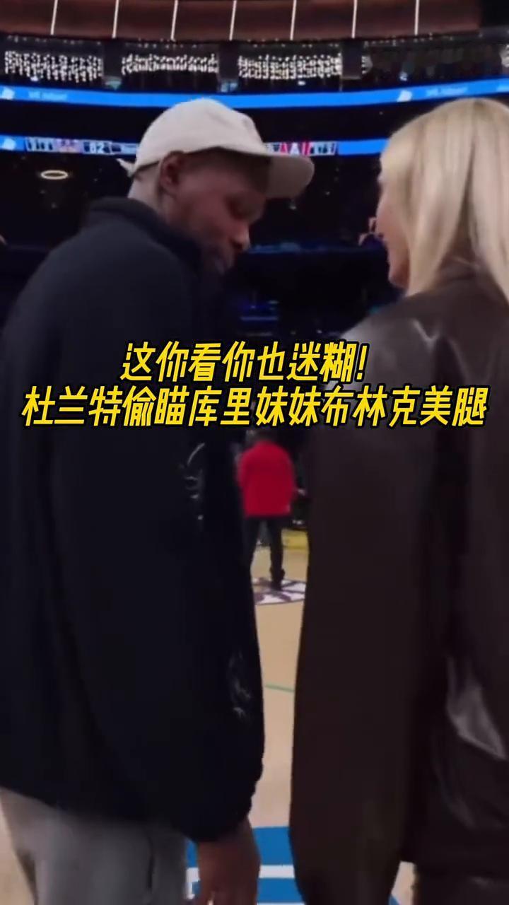这你看你也迷糊！杜兰特偷瞄库里妹妹布林克美腿。