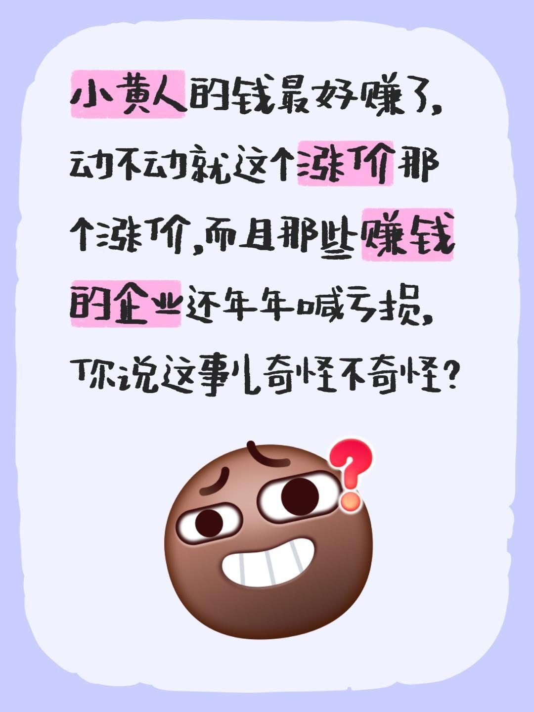 小黄人的钱最好赚了，动不动就这个涨价那个涨价，而且那些赚钱的企业还年年喊亏损，你