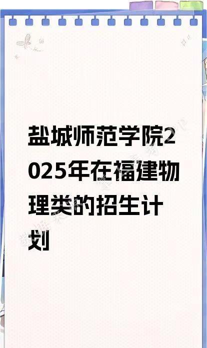 盐城师范学院2025年在福建物理类的招生。盐城师范学院2025年在福建物理类的招