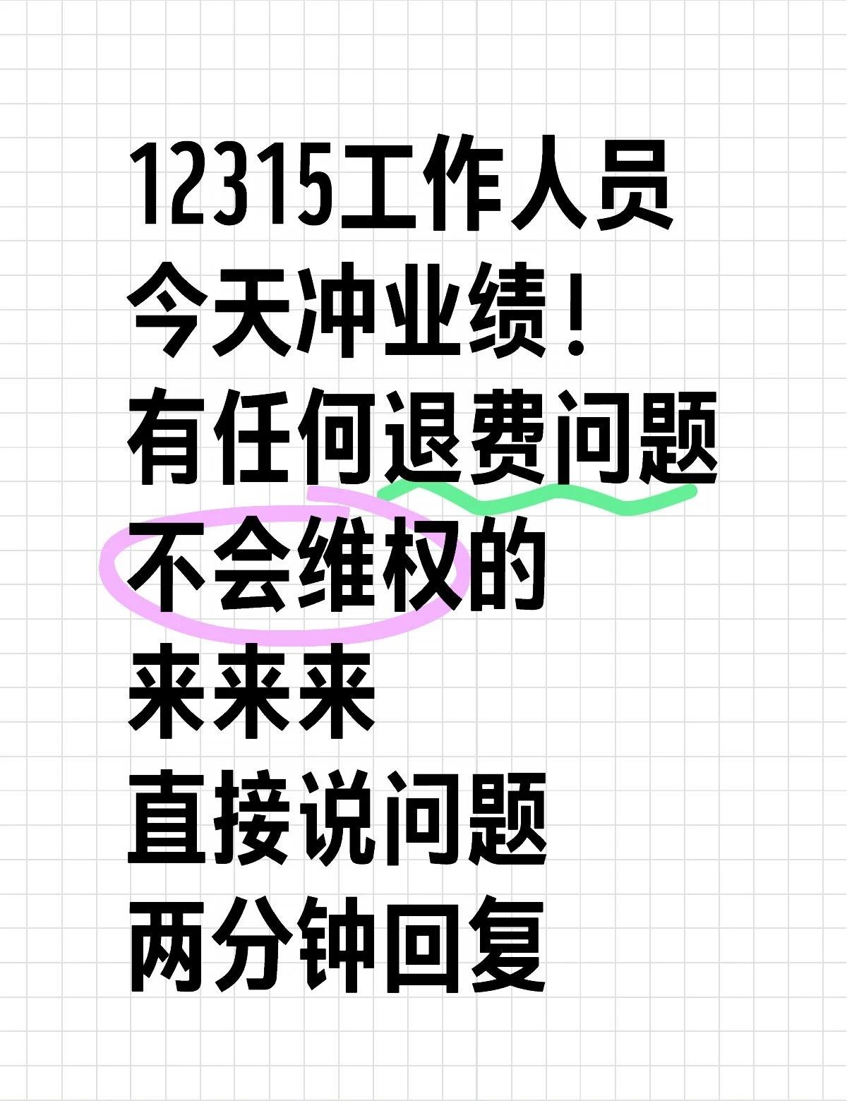 两分钟之内回复！
12315工作人员
今天冲业绩！
有任何退费问题
不会维权的