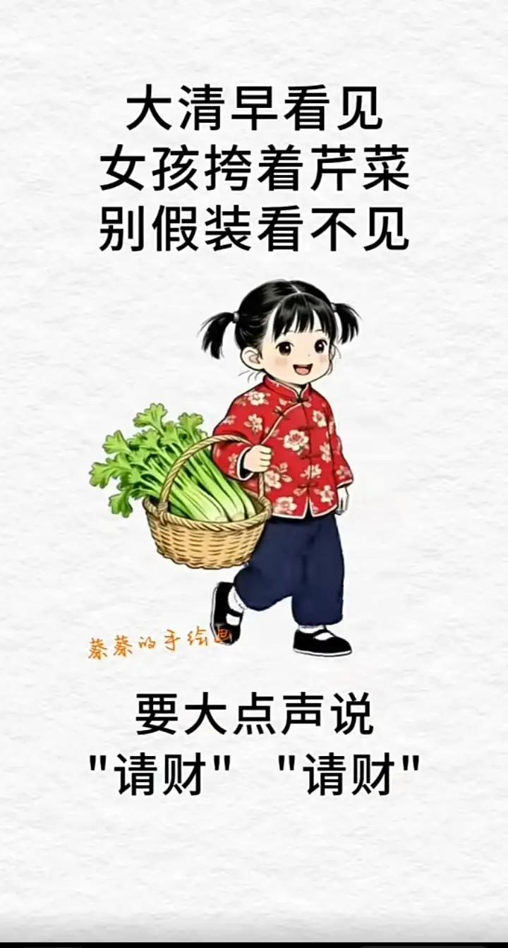 大早上
见小姑娘胯着芹菜
别假装看不见
要大声喊出来
“请财”“请财”
财神爷听