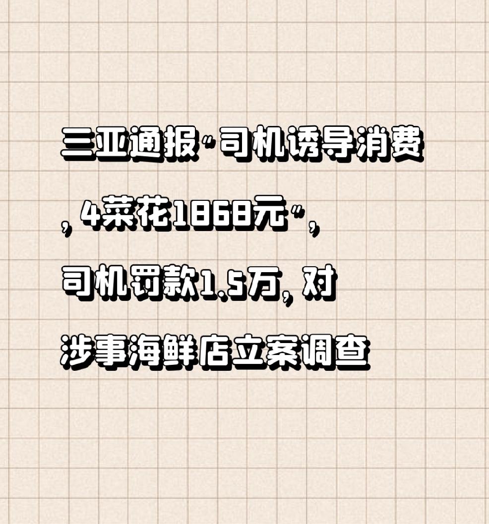 【三亚通报"司机诱导消费，4菜花1868元"，司机罚款1.5万，对涉事海鲜店立案