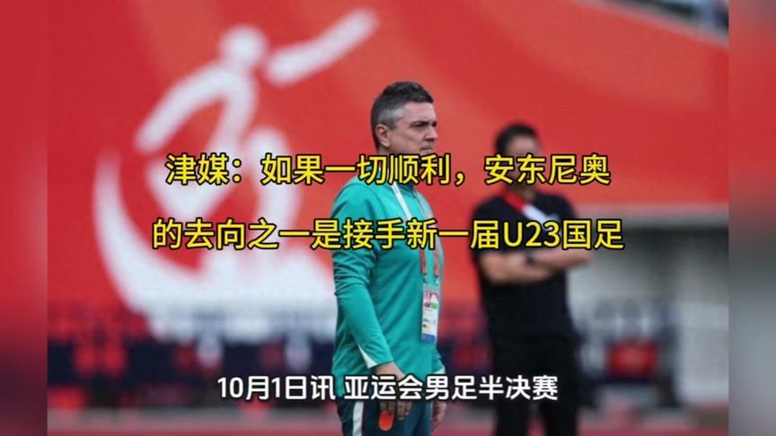 津媒：如果一切顺利，安东尼奥的去向之一是接手新一届U23国足