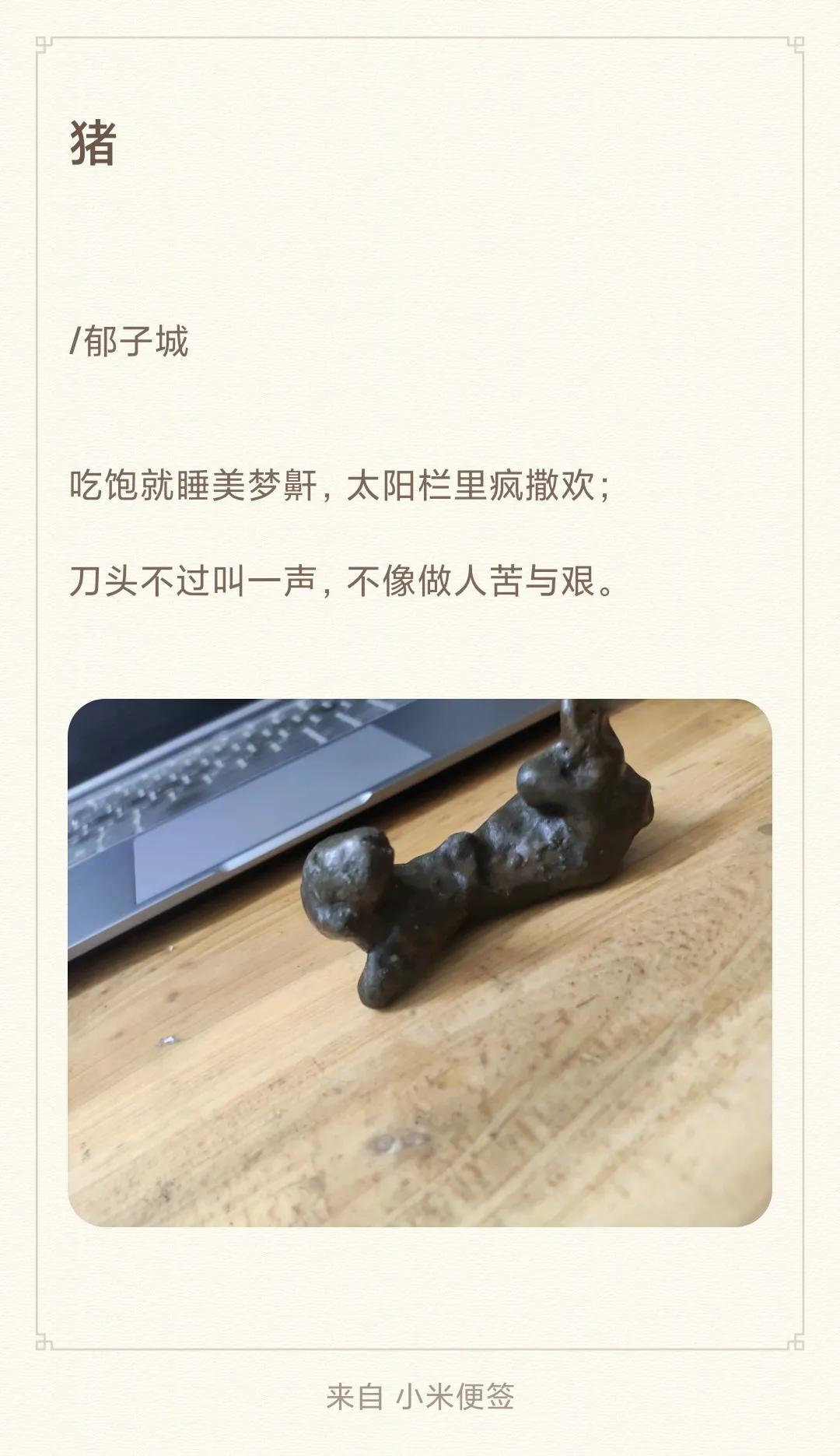 猪

/

吃饱就睡美梦鼾，太阳栏里疯撒欢；
刀头不过叫一声，不像做人苦与艰。