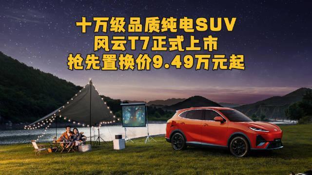 十万级品质纯电SUV，风云T7正式上市，抢先置换价9.49万元起 #风云T7抢先置换价9.49万元起