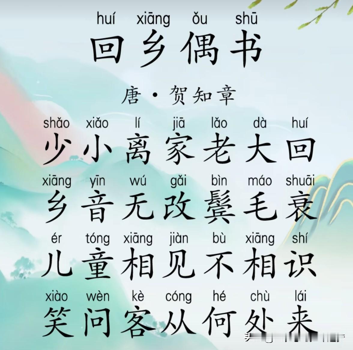 还记得贺知章的《回乡偶书》吗?
回乡偶书
贺知章
少小离家老大回， 
乡音无改鬓