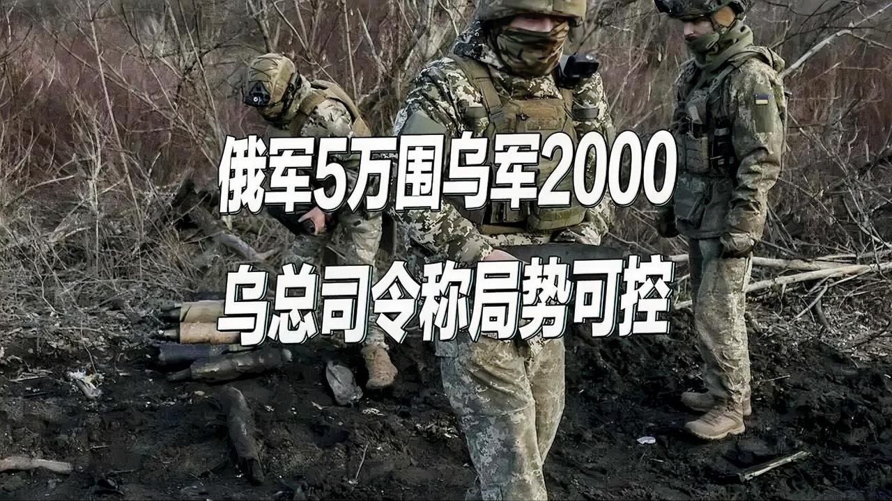 2000乌军陷入5万俄军包围！乌军总司令：都在计划范围，局势可控