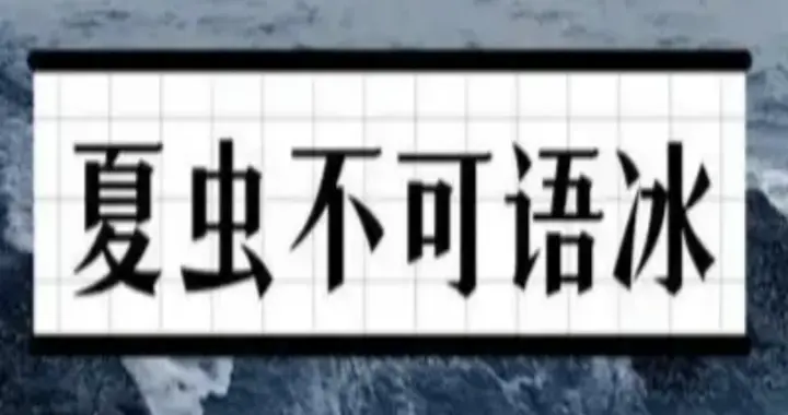 解读成语“夏虫不可语冰”：我们每个人何尝不是一只“夏虫”