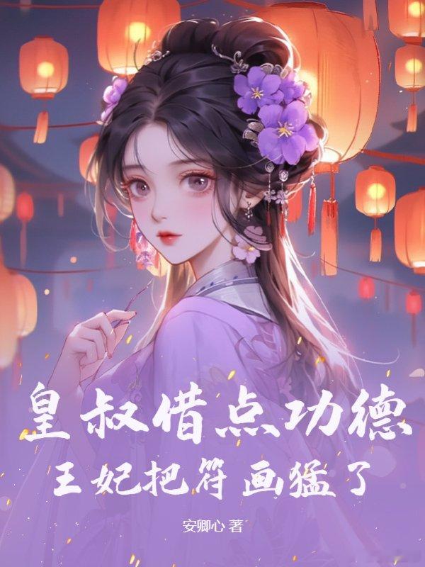 推书今日小说推荐【书名】《皇叔借点功德，王妃把符画猛了》【作者】安卿心【类型】古