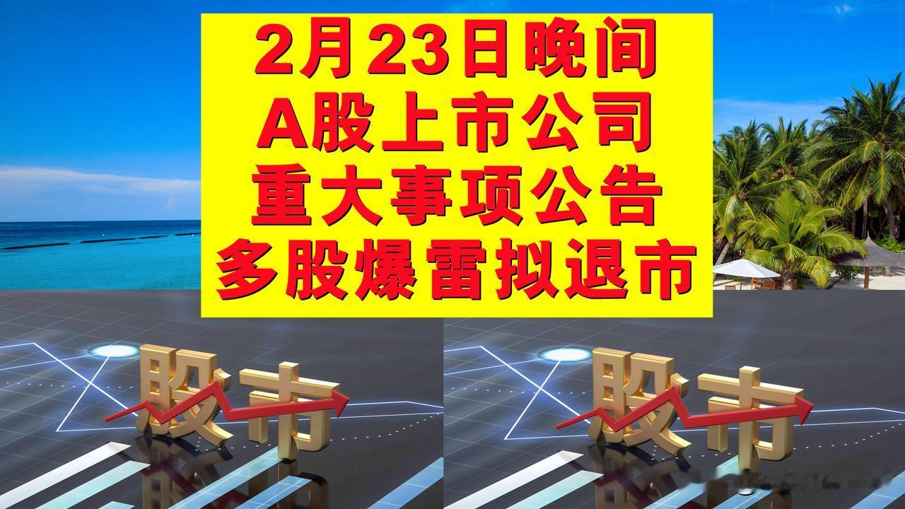 2月23日晚间A股上市公司重大事项公告，多股爆雷或拟退市。

一、或拟实施退市风