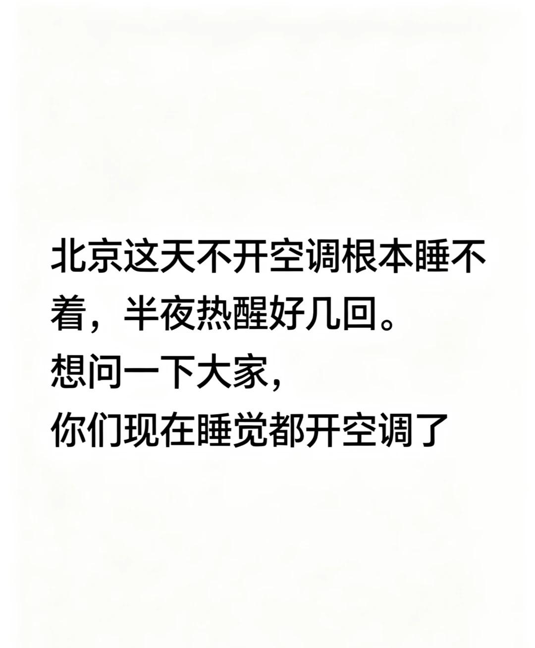 北京半夜热到离谱
北京这天不开空调根本睡不着，半夜热醒好几回。
想问一下大家，你