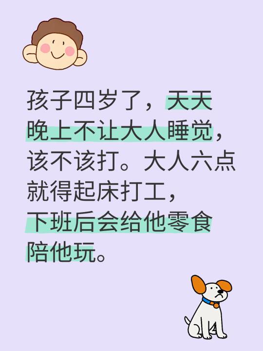 孩子四岁了，天天晚上不让大人睡觉，该不该打。大人六点就得起床打工，下班...