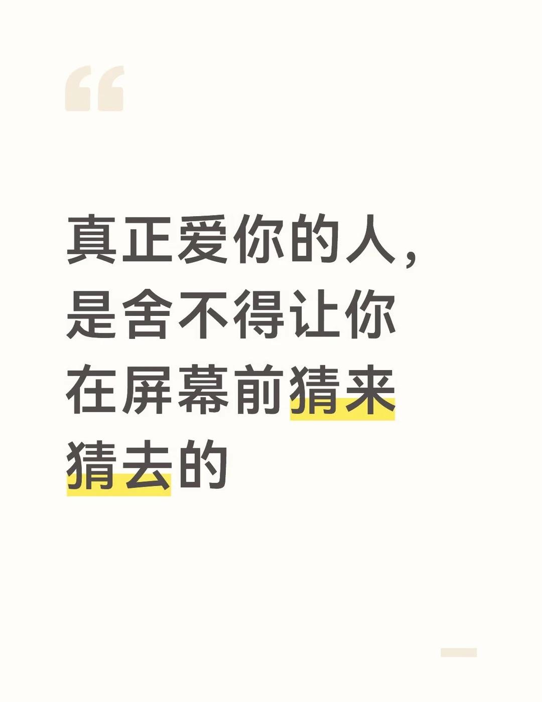 真正爱你的人，是舍不得让你在屏幕前猜来猜
满心在意你的人
不会总让你独自揣摩心意