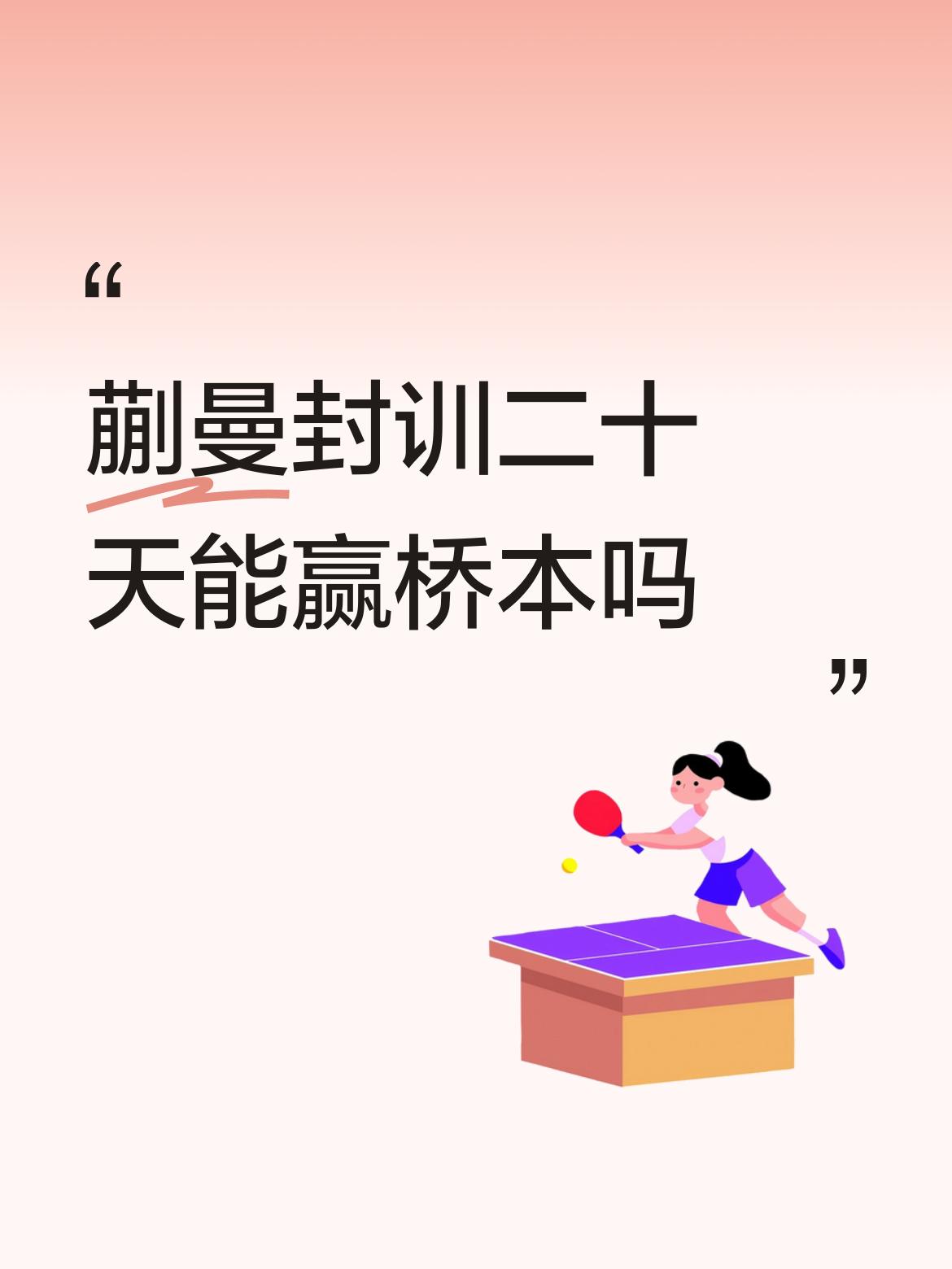 蒯曼封训二十天能赢桥本吗蒯曼不加强训练打削球，以后遇谁都不好使了，以前打石洵瑶，