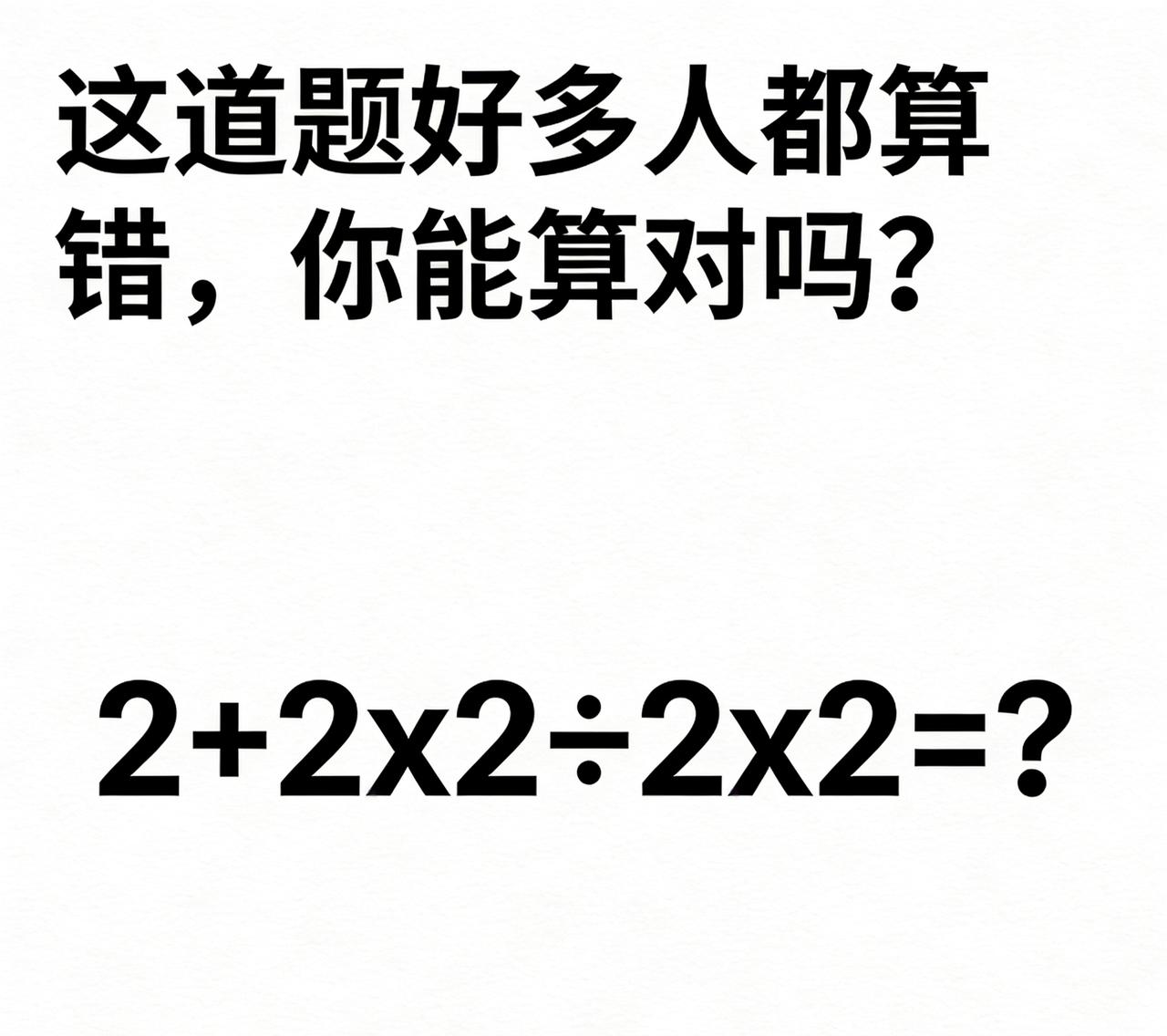 这道题好多人都算错，你能算对吗？
2+2×2÷2×2=?