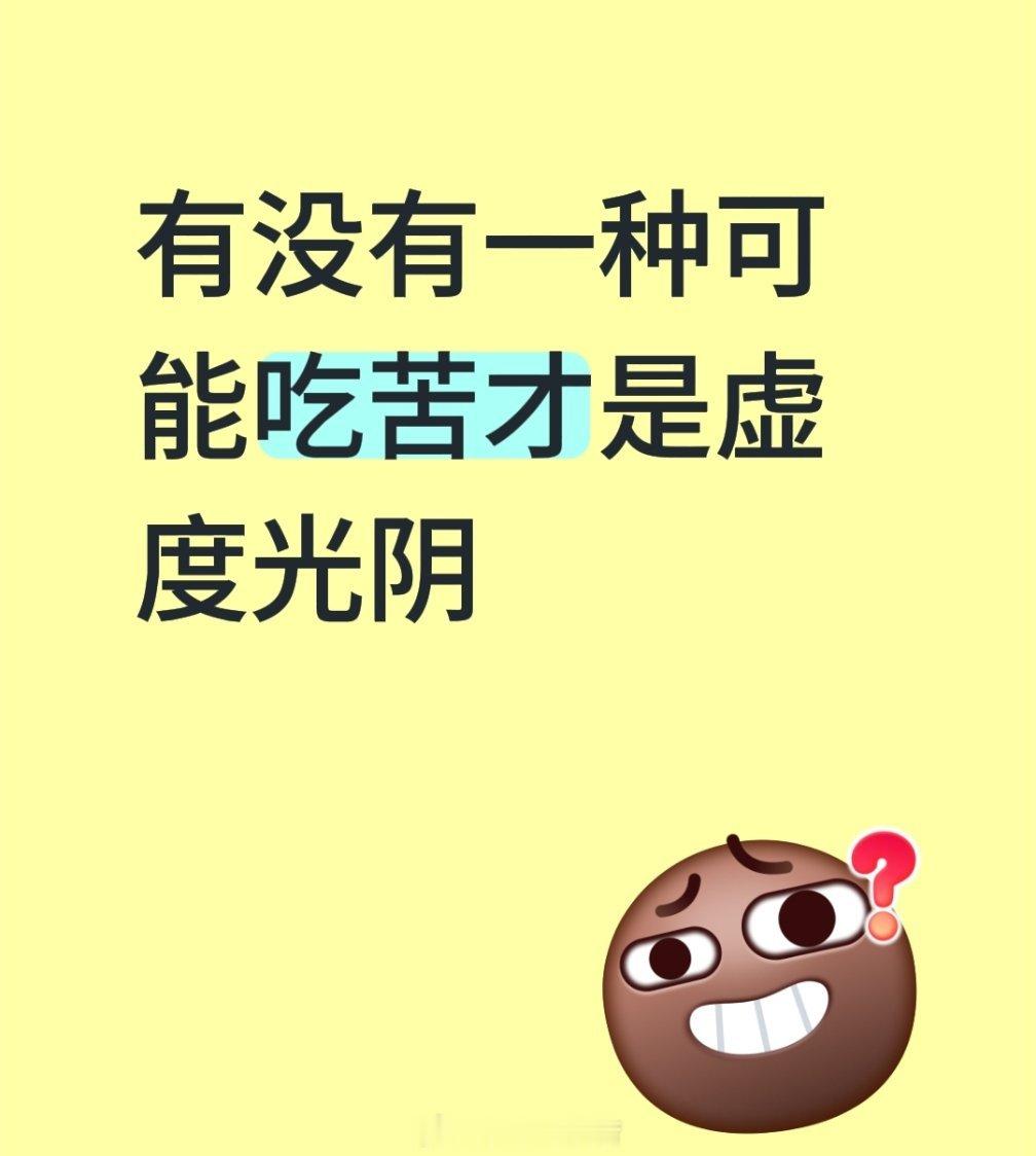 有没有一种可能吃苦才是虚度光阴，无意义的吃苦只是消耗，没有成长的坚持，就是虚度光