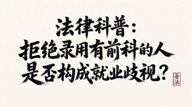 法律科普：拒绝录用有前科的人是否构成就业歧视？