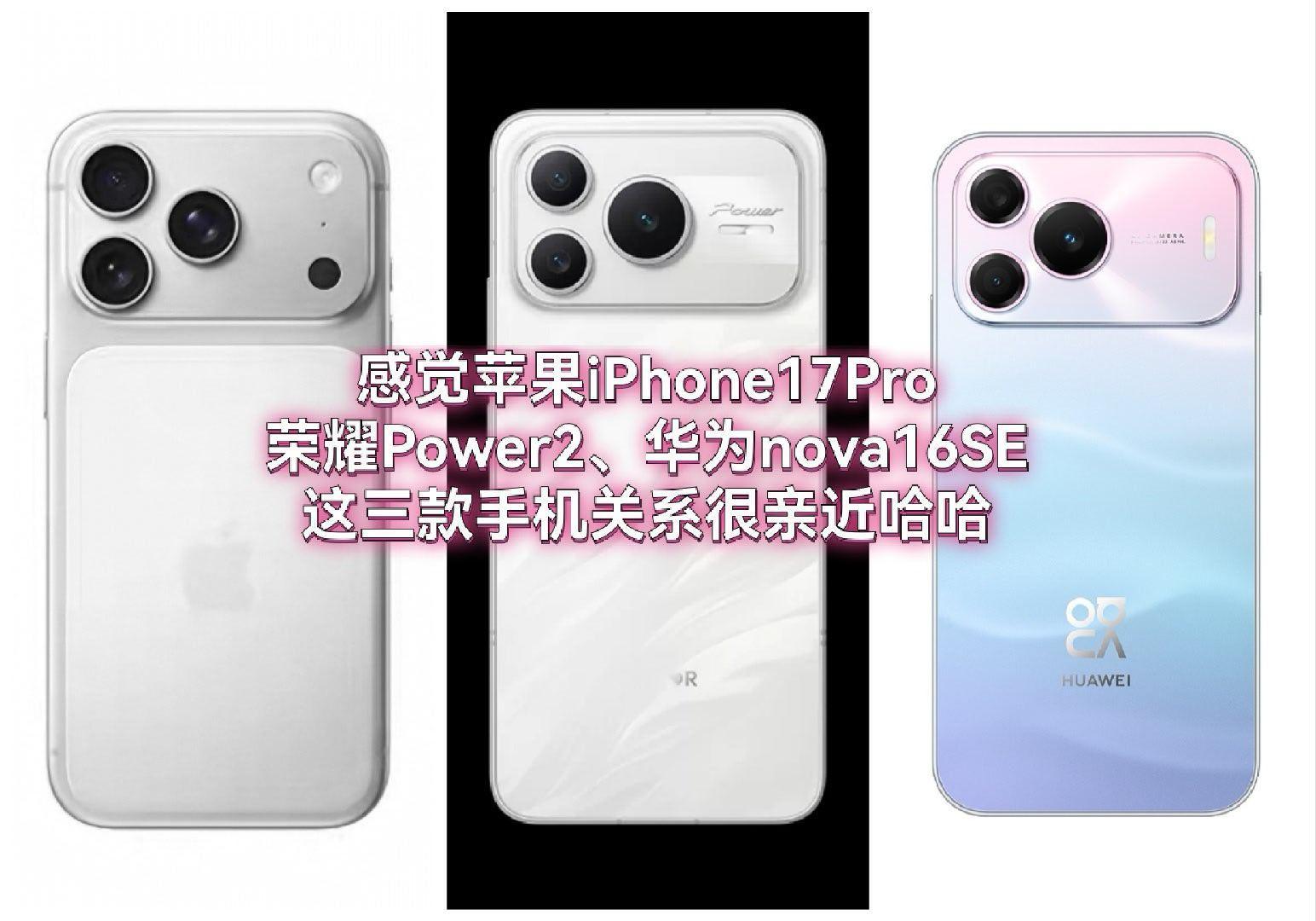 看手机外观感觉苹果iPhone17Pro、荣耀Power2、华为nova16SE
