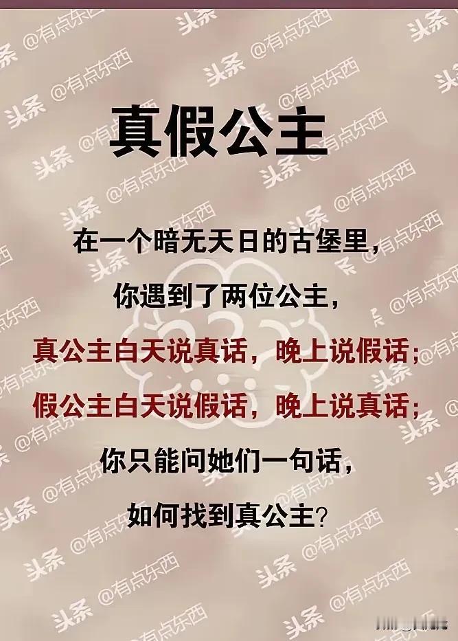 考验智力的时候到了。
看下面这道题：在一个暗无天日的古堡里，有两位公主。
真公主